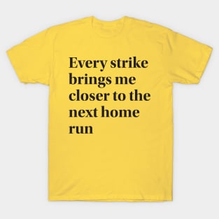 Every strike brings me closer to the next home run T-Shirt